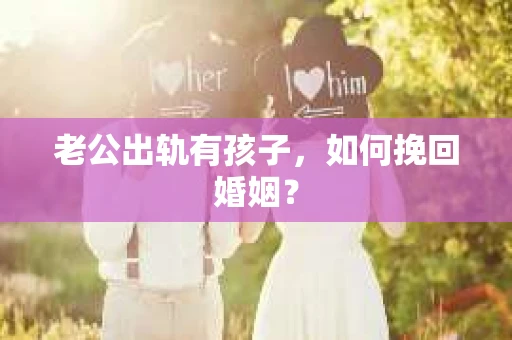 老公出轨有孩子，如何挽回婚姻？