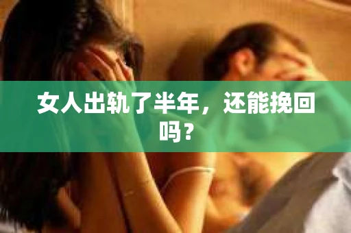 女人出轨了半年，还能挽回吗？