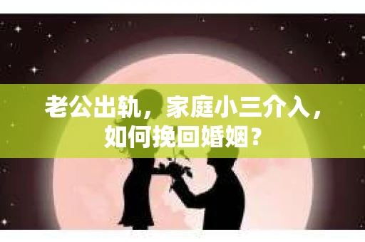 老公出轨，家庭小三介入，如何挽回婚姻？