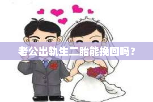 老公出轨生二胎能挽回吗？