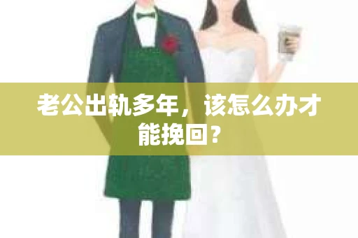 老公出轨多年，该怎么办才能挽回？