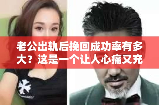 老公出轨后挽回成功率有多大？这是一个让人心痛又充满疑惑的问题。在婚姻生活中，出轨无疑是一颗重磅炸弹，它不仅摧毁了夫妻间的信任，也让人陷入了是否应该挽回的困境。那么，老公出轨后挽回成功率有多大呢？今天，我们就来聊聊这个话题。