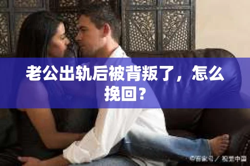 老公出轨后被背叛了，怎么挽回？