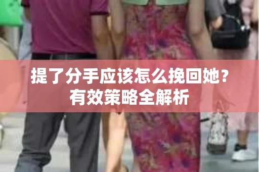 提了分手应该怎么挽回她？有效策略全解析