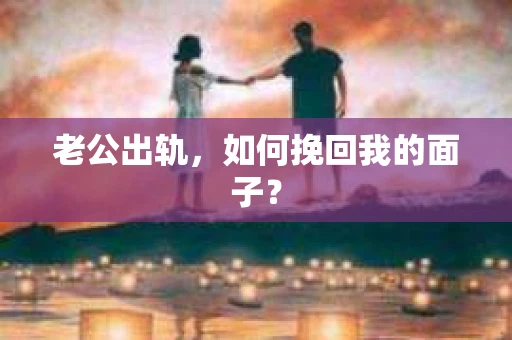 老公出轨，如何挽回我的面子？