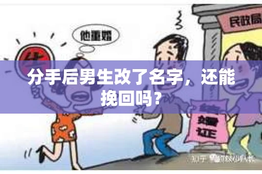 分手后男生改了名字，还能挽回吗？