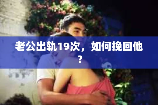 老公出轨19次，如何挽回他？