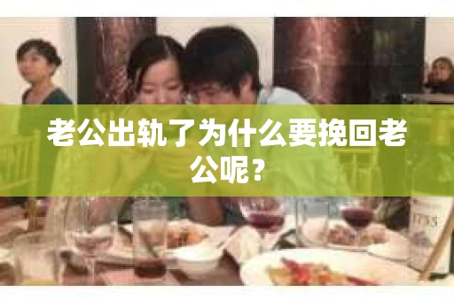 老公出轨了为什么要挽回老公呢? 老公出轨了为什么要挽回老公呢?