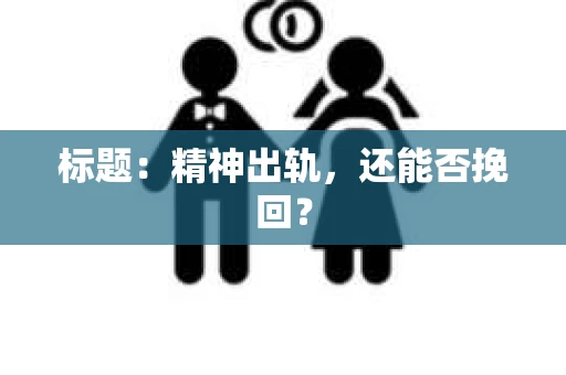 标题:精神出轨,还能否挽回? 标题:精神出轨,还能否挽回?