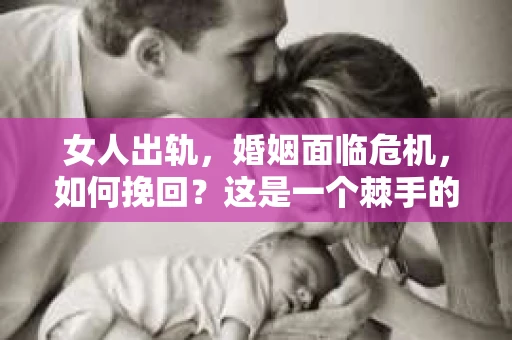 女人出轨，婚姻面临危机，如何挽回？这是一个棘手的问题，也是许多家庭在面临婚姻困境时都会思考的问题。在这个问题上，我作为一名专业律师，将从法律、心理和实际操作的角度，为大家提供一些建议。