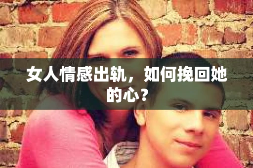 女人情感出轨，如何挽回她的心？