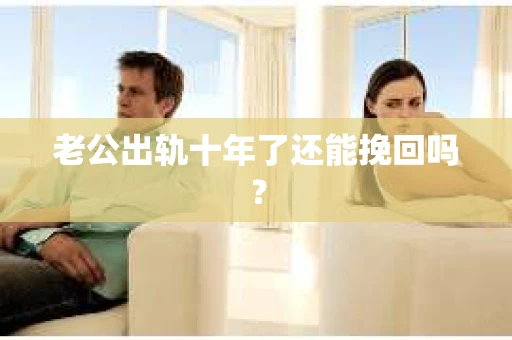 老公出轨十年了还能挽回吗？
