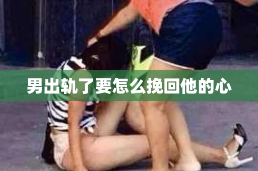 男出轨了要怎么挽回他的心