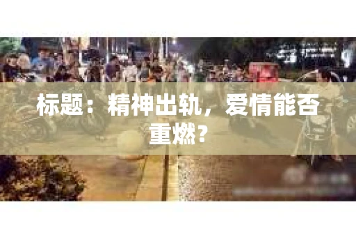 标题：精神出轨，爱情能否重燃？