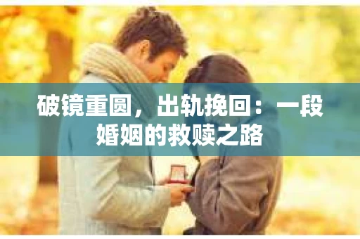 破镜重圆，出轨挽回：一段婚姻的救赎之路