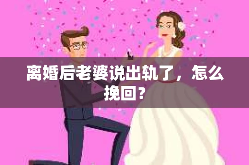 离婚后老婆说出轨了，怎么挽回？