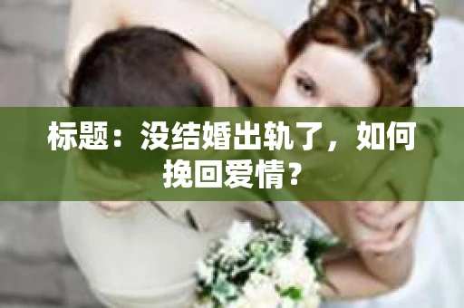 标题：没结婚出轨了，如何挽回爱情？