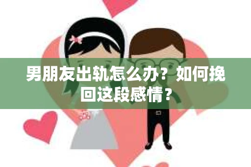 男朋友出轨怎么办？如何挽回这段感情？