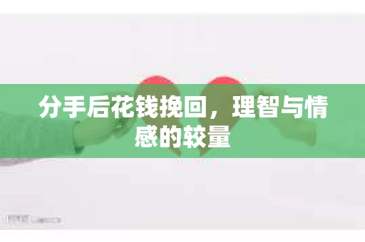 分手后花钱挽回，理智与情感的较量