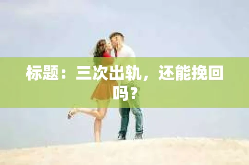 标题：三次出轨，还能挽回吗？