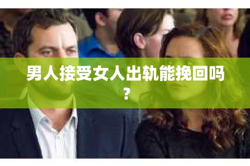 男人接受女人出轨能挽回吗？