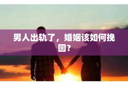 男人出轨了，婚姻该如何挽回？