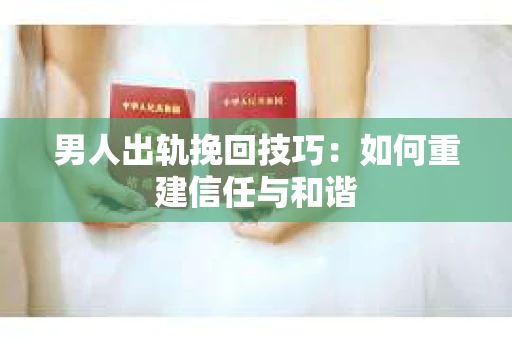男人出轨挽回技巧：如何重建信任与和谐