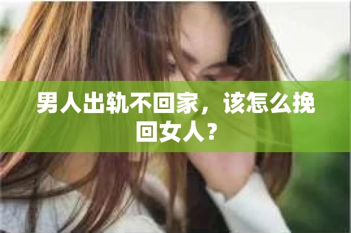 男人出轨不回家，该怎么挽回女人？