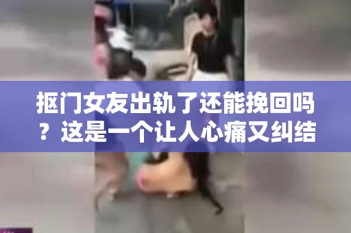 抠门女友出轨了还能挽回吗？这是一个让人心痛又纠结的问题。在这个充满变数的世界里，爱情也难免会遇到挑战。今天，我们就来聊聊这个问题，看看在女友抠门且出轨的情况下，我们是否还有可能挽回这段感情。