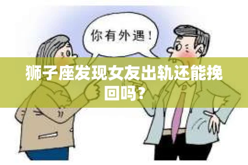 狮子座发现女友出轨还能挽回吗？