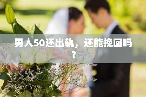 男人50还出轨，还能挽回吗？