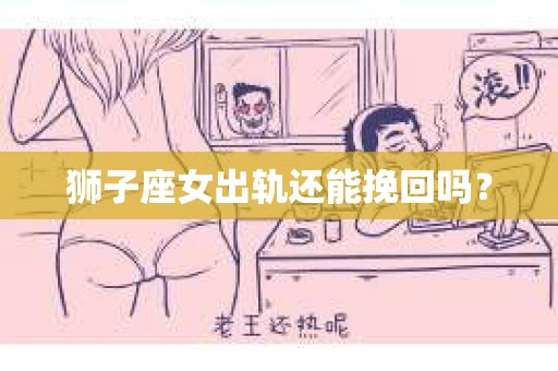 狮子座女出轨还能挽回吗？