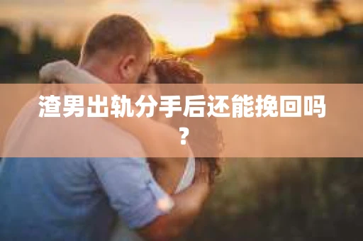 渣男出轨分手后还能挽回吗？