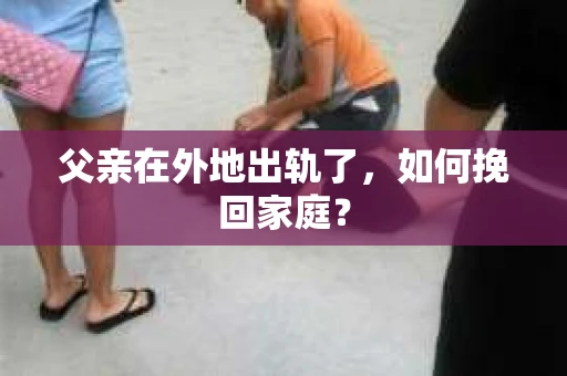 父亲在外地出轨了，如何挽回家庭？