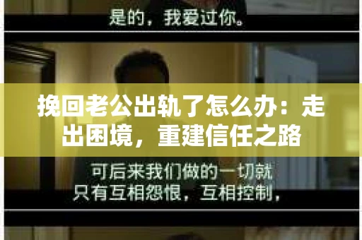 挽回老公出轨了怎么办：走出困境，重建信任之路