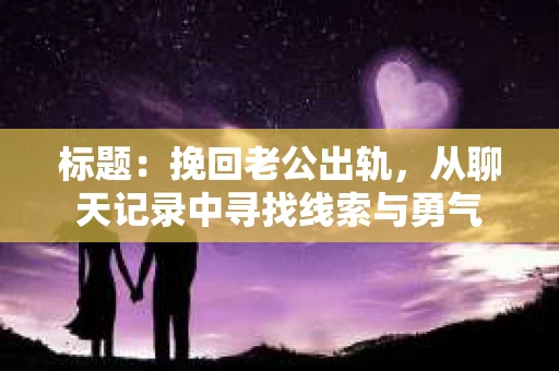 标题：挽回老公出轨，从聊天记录中寻找线索与勇气