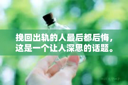 挽回出轨的人最后都后悔，这是一个让人深思的话题。在我们的生活中，出轨似乎已经成为了婚姻中的一大难题。那么，那些选择挽回出轨伴侣的人，他们后来都过得怎么样呢？今天，我们就来聊聊这个话题。