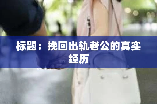 标题：挽回出轨老公的真实经历