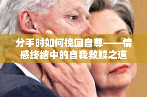 分手时如何挽回自尊——情感终结中的自我救赎之道