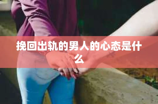挽回出轨的男人的心态是什么