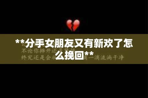 **分手女朋友又有新欢了怎么挽回**