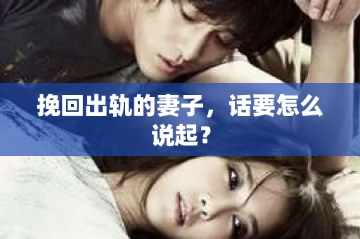 挽回出轨的妻子，话要怎么说起？