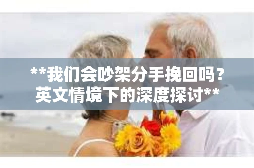 **我们会吵架分手挽回吗？英文情境下的深度探讨**