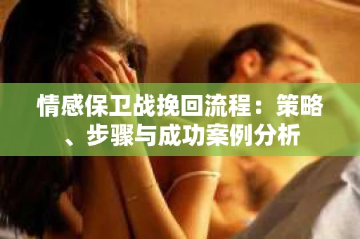 情感保卫战挽回流程：策略、步骤与成功案例分析