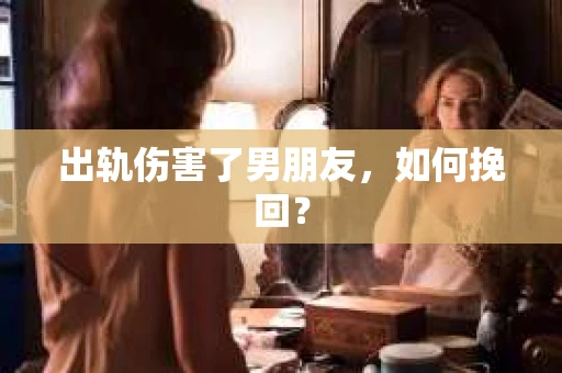 出轨伤害了男朋友，如何挽回？