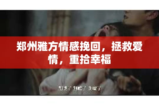 郑州雅方情感挽回，拯救爱情，重拾幸福