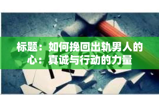 标题：如何挽回出轨男人的心：真诚与行动的力量