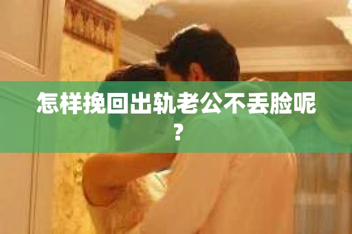 怎样挽回出轨老公不丢脸呢？