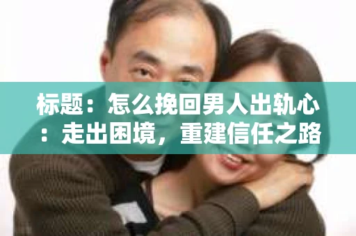 标题：怎么挽回男人出轨心：走出困境，重建信任之路