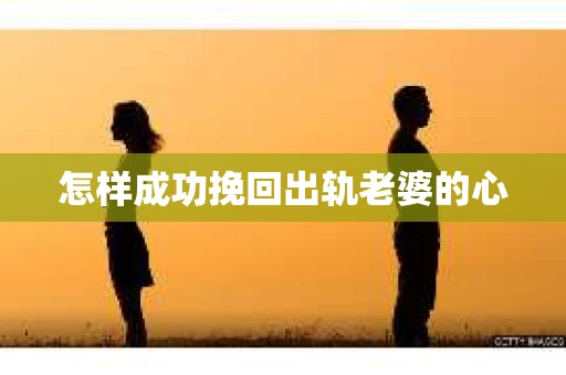 怎样成功挽回出轨老婆的心